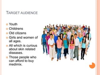 TARGET AUDIENCE
 Youth
 Childrens
 Old citizens
 Girls and women of
all ages.
 All which is curious
about skin related
diseases.
 Those people who
can afford to buy
medimix.
 