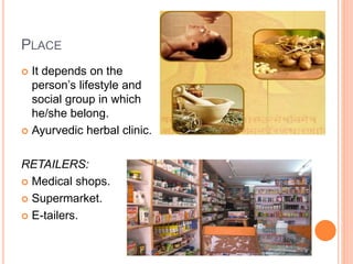 PLACE
 It depends on the
person’s lifestyle and
social group in which
he/she belong.
 Ayurvedic herbal clinic.
RETAILERS:
 Medical shops.
 Supermarket.
 E-tailers.
 