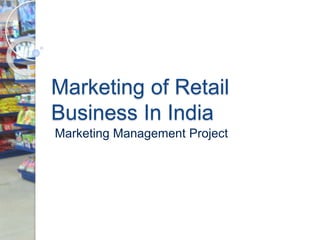 Marketing of Retail
Business In India
Marketing Management Project
 