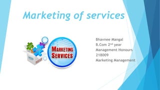 Marketing of services
Bhavnee Mangal
B.Com 2nd year
Management Honours
218009
Marketing Management
 