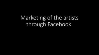 Marketing of the artists
through Facebook.
 