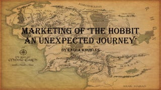 Marketing of ‘the hobbit
an unexpected journey’
by Laura knowLes
 