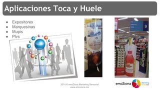 2014 © emoZiona Marketing Sensorial
www.emoziona.me
Aplicaciones Toca y Huele
● Expositores
● Marquesinas
● Mupis
● Plvs
 