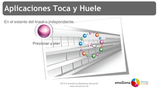 2014 © emoZiona Marketing Sensorial
www.emoziona.me
Aplicaciones Toca y Huele
En el estante del lineal o independiente.
 