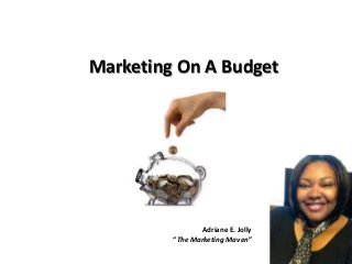 Adriane E. Jolly
“The Marketing Maven”
Marketing On A Budget
 