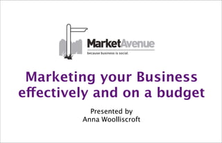 Marketing your Business
effectively and on a budget
           Presented by
         Anna Woolliscroft
 