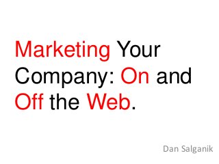 Marketing Your
Company: On and
Off the Web.
Dan Salganik
 