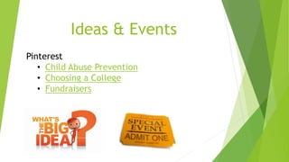 Ideas & Events 
Pinterest 
• Child Abuse Prevention 
• Choosing a College 
• Fundraisers 
 