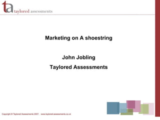 Marketing on A shoestring John Jobling Taylored Assessments 