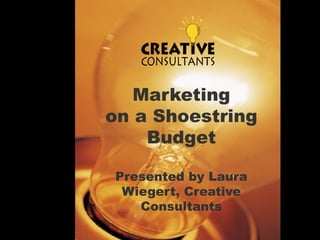 Marketing
on a Shoestring
    Budget

Presented by Laura
 Wiegert, Creative
   Consultants
 