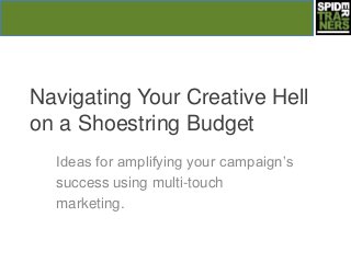 Navigating Your Creative Hell
on a Shoestring Budget
Ideas for amplifying your campaign’s
success using multi-touch
marketing.
 