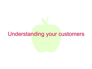 Understanding your customers
 