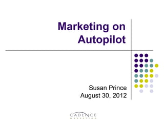 Marketing on
   Autopilot



      Susan Prince
    August 30, 2012
 
