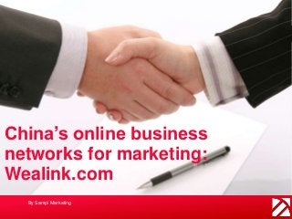 China’s online business 
networks for marketing: 
Wealink.com 
By Sampi Marketing 
 