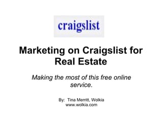 Marketing on Craigslist for Real Estate Making the most of this free online service. By:  Tina Merritt, Wolkia www.wolkia.com 