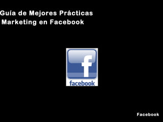 Guía de Mejores Prácticas Marketing en Facebook Facebook 