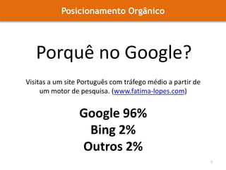 Posicionamento OrgânicoPorquê no Google?7Visitas a um site Português com tráfego médio a partir de um motor de pesquisa. (www.fatima-lopes.com)Google 96%Bing 2%Outros 2%