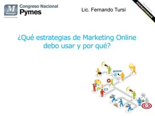 Lic. Fernando Tursi




¿Qué estrategias de Marketing Online
       debo usar y por qué?
 