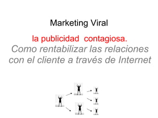 Marketing Viral la publicidad  contagiosa. Como rentabilizar las relaciones con el cliente a través de Internet 