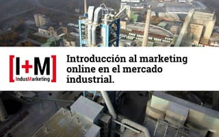 Introducción al marketing
online en el mercado
industrial.

 