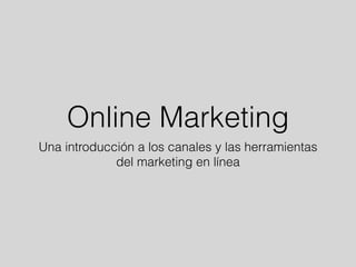 Online Marketing
Una introducción a los canales y las herramientas
del marketing en línea
 