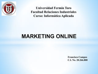 MARKETING ONLINE
Universidad Fermín Toro
Facultad Relaciones Industriales
Curso: Informática Aplicada
Francisco Campos
C.I. No. 20.266.800
 