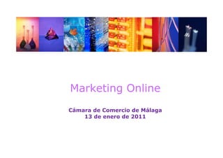 Marketing Online
Cámara de Comercio de Málaga
    13 de enero d 2011
       d        de
 