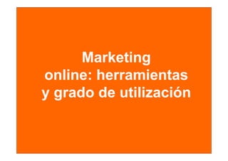 Marketing
online: herramientas
yg
 grado de utilización
 