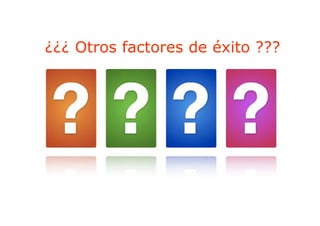 ¿¿¿ Otros factores de éxito ???
 