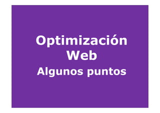 Optimización
    Web
Algunos puntos
 
