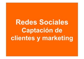 Redes Sociales
    Captación de
clientes y marketing
 li t         k ti
 