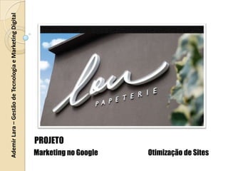 Ademir Lara – Gestão de Tecnologia e Marketing Digital PROJETO Marketing no Google Otimização de Sites 