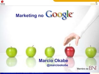Marketing no “Bonito é aparecer no Google” Marcio Okabe @marcioKonfide Membro do  