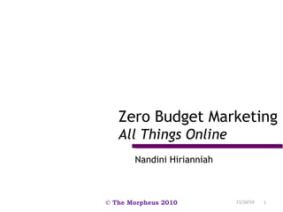 Nandini Hirianniah Zero Budget Marketing All Things Online 21/10/10 © The Morpheus 2010 