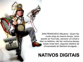 SAN FRANCISCO (Reuters) - Quem faz
       muita coisa ao mesmo tempo, como
 assistir ao YouTube, escrever um email e
falar ao telefone, não faz nenhuma dessas
    coisas muito bem, segundo relatório da
     Universidade de Stanford divulgado ...
 