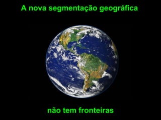 A nova segmentação geográfica




      não tem fronteiras
 
