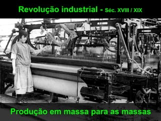 Revolução industrial - Séc. XVIII / XIX




Produção em massa para as massas
 