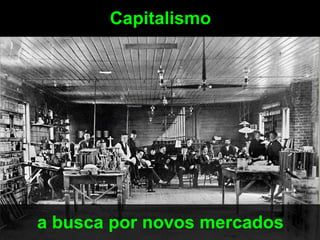 Capitalismo




a busca por novos mercados
 