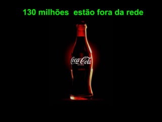130 milhões estão fora da rede
 