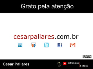 Grato pela atenção



     cesarpallares.com.br



                         estratégias
Cesar Pallares                         & idéias
 