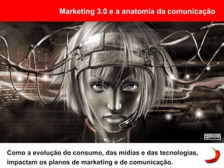 Marketing 3.0 e a anatomia da comunicação




Como a evolução do consumo, das mídias e das tecnologias,
impactam os planos de marketing e de comunicação.
 