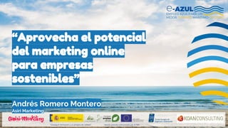 “Aprovecha el potencial
del marketing online
para empresas
sostenibles”
Andrés Romero Montero
Asiri Marketing
 