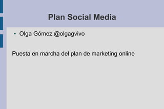 Plan Social Media
● Olga Gómez @olgagvivo
Puesta en marcha del plan de marketing online
 