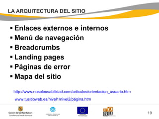 LA ARQUITECTURA DEL SITIO Enlaces externos e internos Menú de navegación Breadcrumbs Landing pages Páginas de error Mapa del sitio http:// www.nosolousabilidad.com / articulos / orientacion_usuario.htm www.tusitioweb.es /nivel1/nivel2/ página.htm 