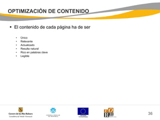 OPTIMIZACIÓN DE CONTENIDO El contenido de cada página ha de ser Único Relevante Actualizado Resulta natural Rico en palabras clave Legible 
