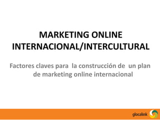 MARKETING ONLINE INTERNACIONAL/INTERCULTURAL Factores claves para  la construcción de  un plan de marketing online internacional 