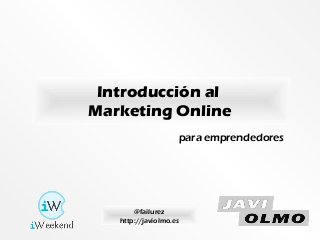Introducción al
Marketing Online
@failurez
http://javiolmo.es
para emprendedores
 