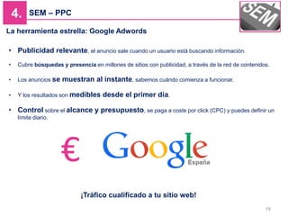 SEM – PPC
19
4.
La herramienta estrella: Google Adwords
• Publicidad relevante, el anuncio sale cuando un usuario está bus...