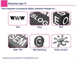 Decíamos ayer 
2
Para impulsar tu presencia digital, podemos trabajar en…
Web Blog SEO
SEM - PPC eMail Marketing Redes so...
