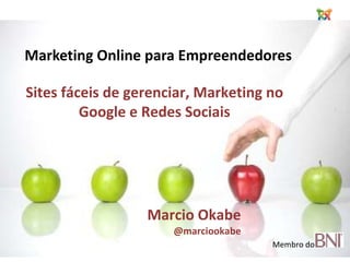 Marketing Online paraEmpreendedores Sites fáceis de gerenciar, Marketing no Google e RedesSociais Marcio Okabe @marciookabe Membro do  